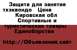 Защита для занятия тхэквондо › Цена ­ 4 000 - Кировская обл. Спортивные и туристические товары » Единоборства   